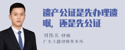 遗产公证是先办理遗嘱，还是先公证