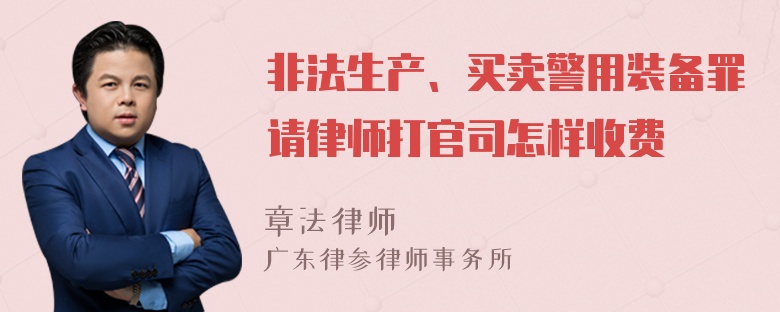 非法生产、买卖警用装备罪请律师打官司怎样收费