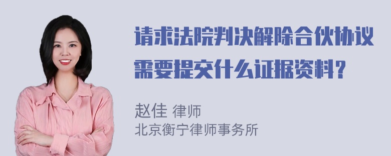 请求法院判决解除合伙协议需要提交什么证据资料？