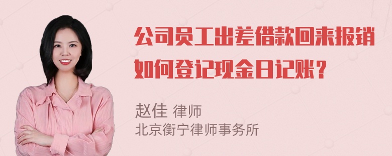 公司员工出差借款回来报销如何登记现金日记账？