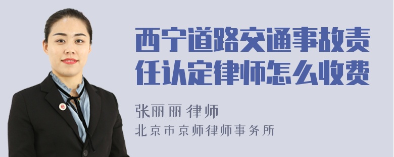 西宁道路交通事故责任认定律师怎么收费