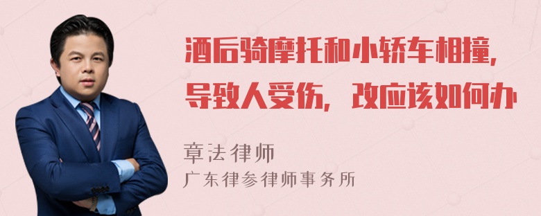 酒后骑摩托和小轿车相撞，导致人受伤，改应该如何办