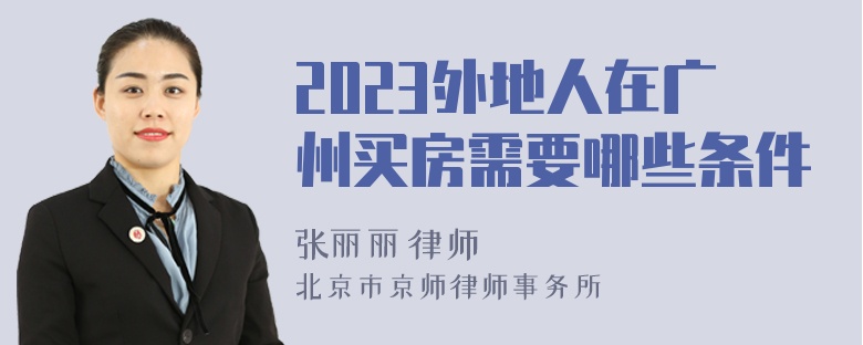 2023外地人在广州买房需要哪些条件