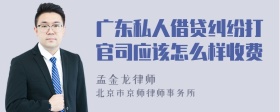 广东私人借贷纠纷打官司应该怎么样收费