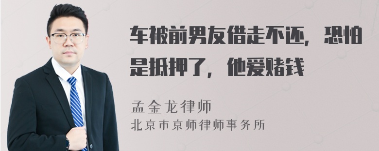 车被前男友借走不还，恐怕是抵押了，他爱赌钱