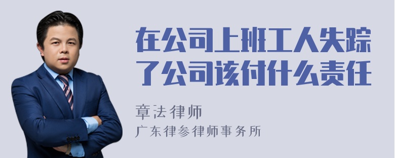 在公司上班工人失踪了公司该付什么责任