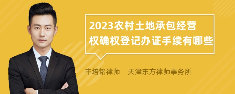 2023农村土地承包经营权确权登记办证手续有哪些