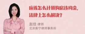 应该怎么计算购房违约金，法律上怎么解决？