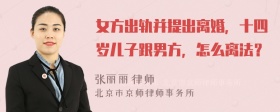 女方出轨并提出离婚，十四岁儿子跟男方，怎么离法？