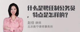 什么是聘任制公务员，特点是怎样的？