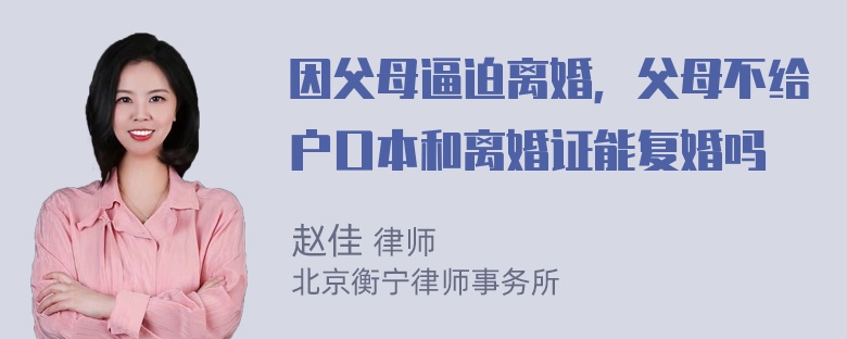 因父母逼迫离婚，父母不给户口本和离婚证能复婚吗