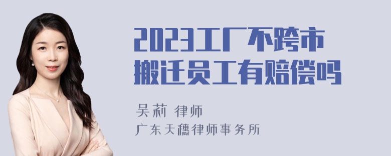 2023工厂不跨市搬迁员工有赔偿吗