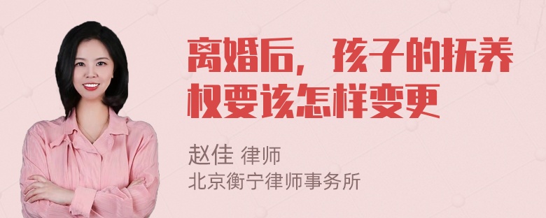 离婚后，孩子的抚养权要该怎样变更