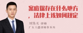 案底保存在什么地方，法律上该如何规定