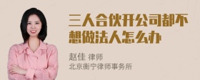 三人合伙开公司都不想做法人怎么办