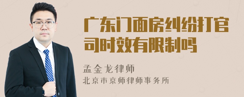 广东门面房纠纷打官司时效有限制吗