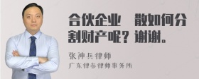 合伙企业觧散如何分割财产呢？谢谢。