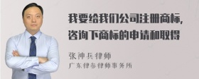 我要给我们公司注册商标，咨询下商标的申请和取得