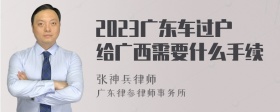 2023广东车过户给广西需要什么手续