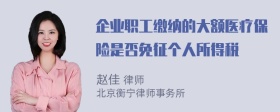 企业职工缴纳的大额医疗保险是否免征个人所得税