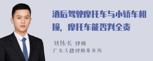 酒后驾驶摩托车与小轿车相撞，摩托车能否判全责