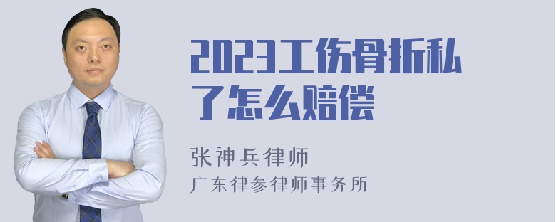 2023工伤骨折私了怎么赔偿