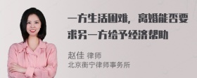 一方生活困难，离婚能否要求另一方给予经济帮助