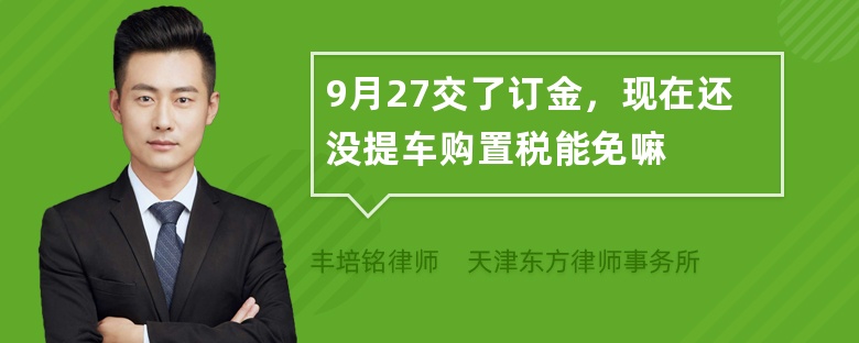 9月27交了订金，现在还没提车购置税能免嘛