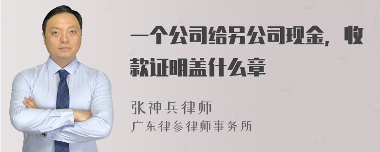 一个公司给另公司现金，收款证明盖什么章