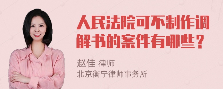 人民法院可不制作调解书的案件有哪些？