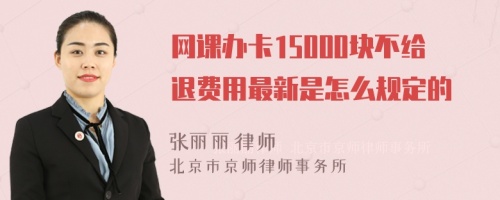 网课办卡15000块不给退费用最新是怎么规定的