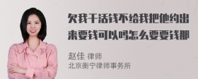 欠我干活钱不给我把他约出来要钱可以吗怎么要要钱那