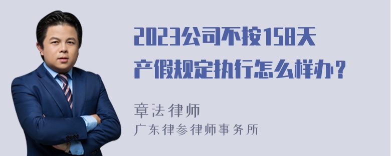 2023公司不按158天产假规定执行怎么样办？