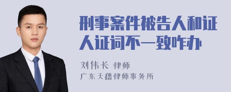 刑事案件被告人和证人证词不一致咋办