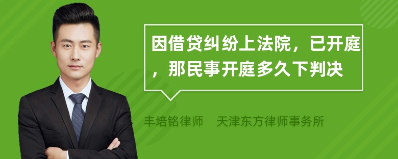 因借贷纠纷上法院，已开庭，那民事开庭多久下判决