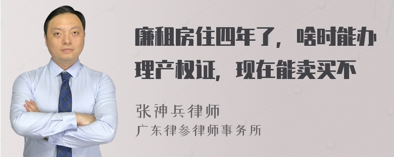 廉租房住四年了，啥时能办理产权证，现在能卖买不