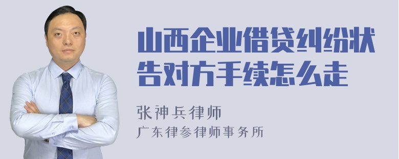 山西企业借贷纠纷状告对方手续怎么走