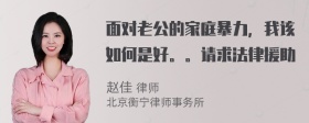 面对老公的家庭暴力，我该如何是好。。请求法律援助