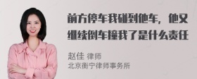 前方停车我碰到他车，他又继续倒车撞我了是什么责任