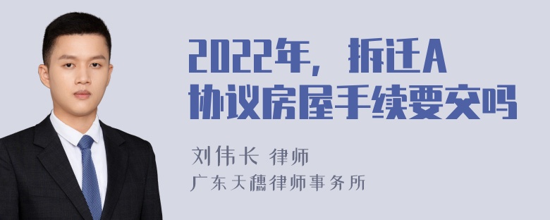 2022年，拆迁A协议房屋手续要交吗