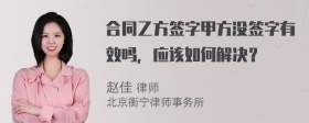 合同乙方签字甲方没签字有效吗，应该如何解决？