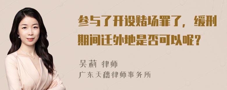 参与了开设赌场罪了，缓刑期间迁外地是否可以呢？