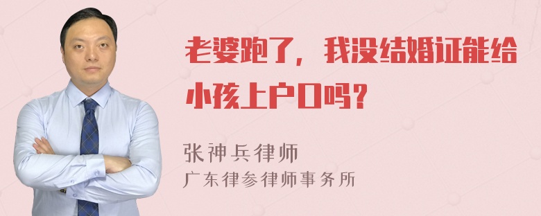 老婆跑了，我没结婚证能给小孩上户口吗？