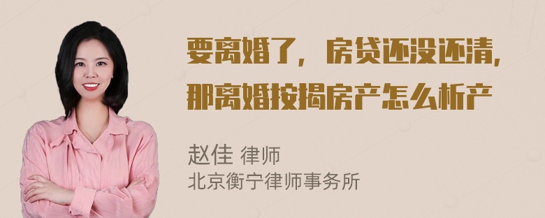 要离婚了，房贷还没还清，那离婚按揭房产怎么析产