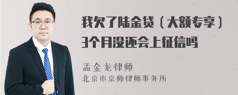 我欠了陆金贷（大额专享）3个月没还会上征信吗