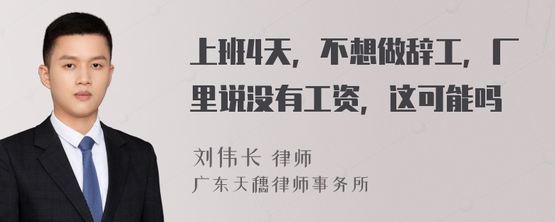 上班4天，不想做辞工，厂里说没有工资，这可能吗