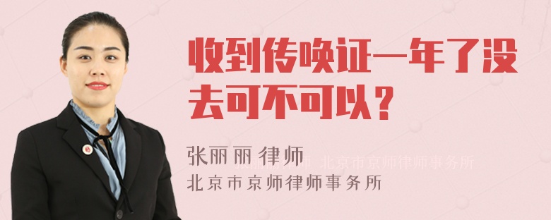 收到传唤证一年了没去可不可以？