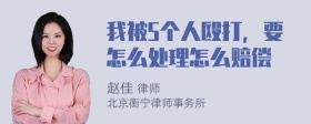 我被5个人殴打，要怎么处理怎么赔偿