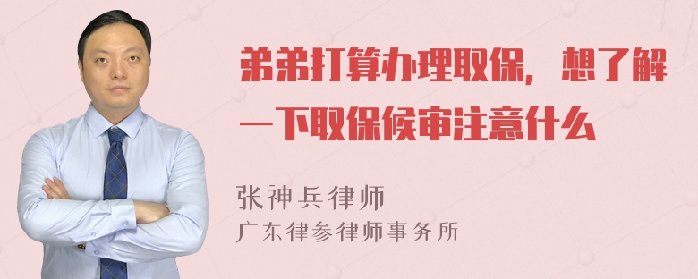 弟弟打算办理取保，想了解一下取保候审注意什么