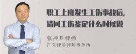 职工上班发生工伤事故后，请问工伤鉴定什么时候做